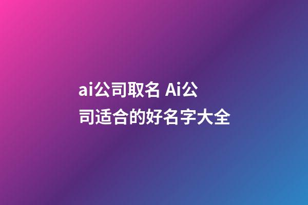 ai公司取名 Ai公司适合的好名字大全-第1张-公司起名-玄机派